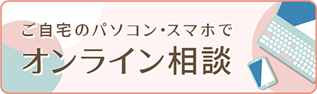 ご自宅のスマホ・パソコンでオンライン相談